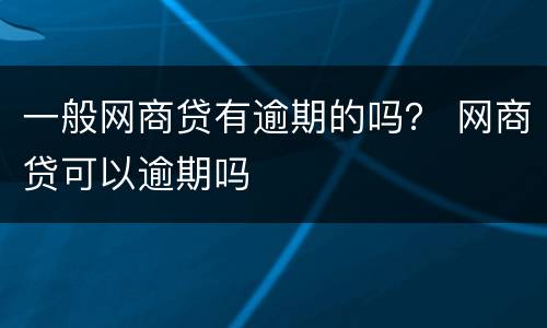 一般网商贷有逾期的吗？ 网商贷可以逾期吗