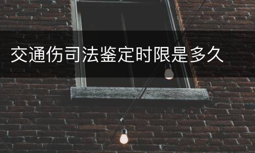 交通伤司法鉴定时限是多久