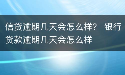 信贷逾期几天会怎么样？ 银行贷款逾期几天会怎么样