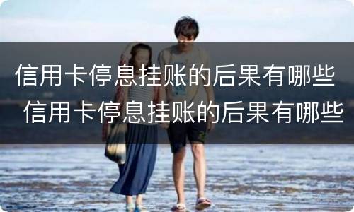 信用卡停息挂账的后果有哪些 信用卡停息挂账的后果有哪些影响
