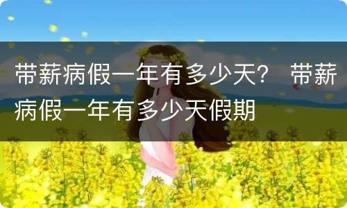 带薪病假一年有多少天？ 带薪病假一年有多少天假期