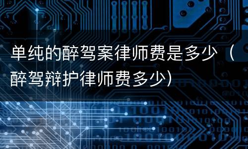 单纯的醉驾案律师费是多少（醉驾辩护律师费多少）