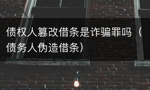 债权人篡改借条是诈骗罪吗（债务人伪造借条）