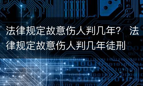 法律规定故意伤人判几年？ 法律规定故意伤人判几年徒刑