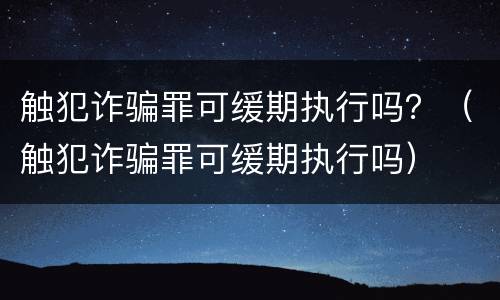 触犯诈骗罪可缓期执行吗？（触犯诈骗罪可缓期执行吗）
