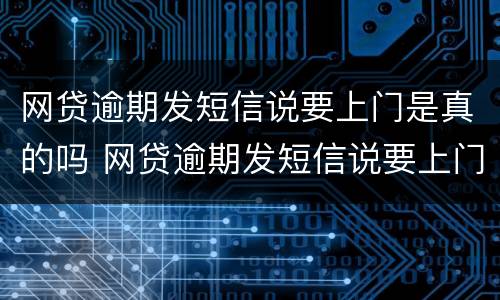 网贷逾期发短信说要上门是真的吗 网贷逾期发短信说要上门核实情况