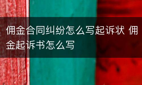 佣金合同纠纷怎么写起诉状 佣金起诉书怎么写