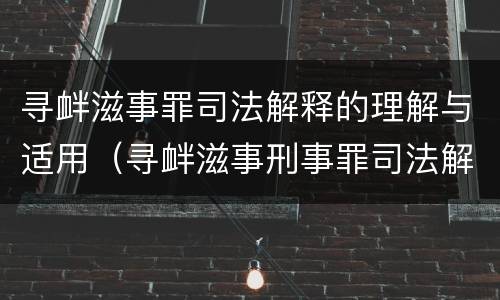 寻衅滋事罪司法解释的理解与适用（寻衅滋事刑事罪司法解释）