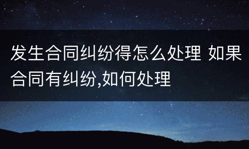 发生合同纠纷得怎么处理 如果合同有纠纷,如何处理