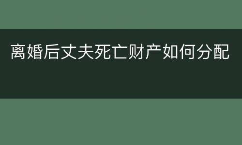 离婚后丈夫死亡财产如何分配