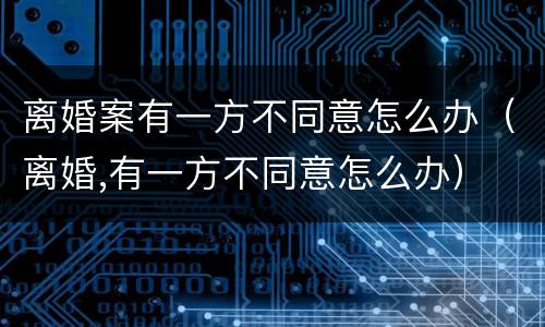 离婚案有一方不同意怎么办（离婚,有一方不同意怎么办）