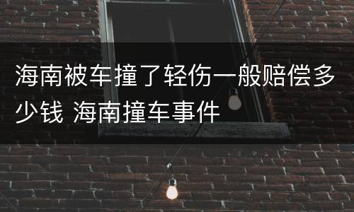 海南被车撞了轻伤一般赔偿多少钱 海南撞车事件