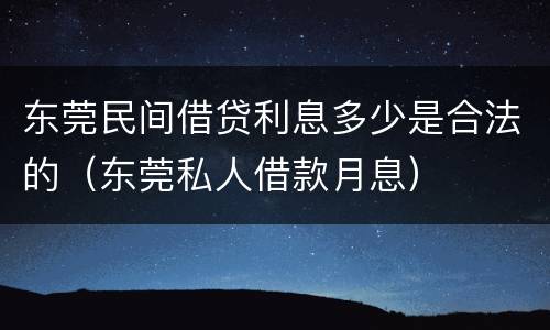 东莞民间借贷利息多少是合法的（东莞私人借款月息）