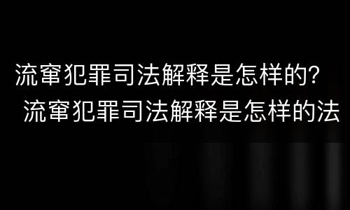 流窜犯罪司法解释是怎样的？ 流窜犯罪司法解释是怎样的法律