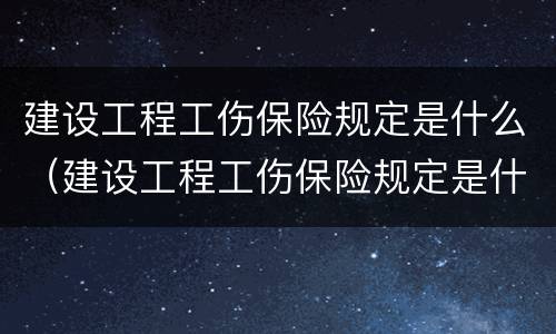 建设工程工伤保险规定是什么（建设工程工伤保险规定是什么意思）