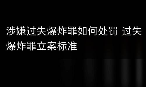 涉嫌过失爆炸罪如何处罚 过失爆炸罪立案标准