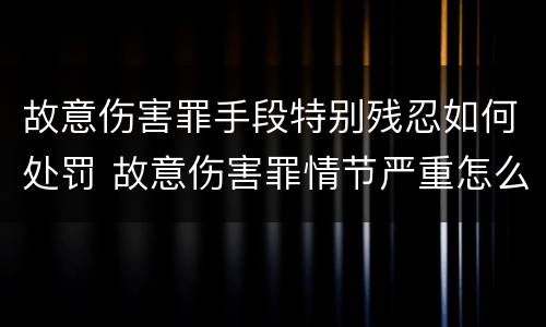 故意伤害罪手段特别残忍如何处罚 故意伤害罪情节严重怎么判刑
