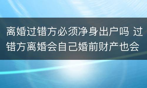 离婚过错方必须净身出户吗 过错方离婚会自己婚前财产也会净身出户吗