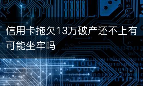 信用卡拖欠13万破产还不上有可能坐牢吗