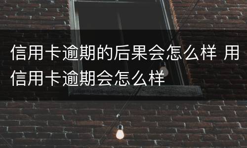 信用卡逾期的后果会怎么样 用信用卡逾期会怎么样