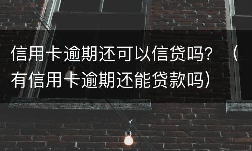 信用卡逾期还可以信贷吗？（有信用卡逾期还能贷款吗）