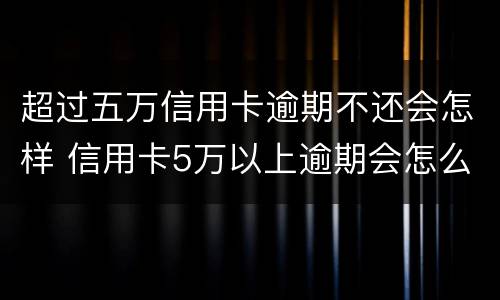 超过五万信用卡逾期不还会怎样 信用卡5万以上逾期会怎么样