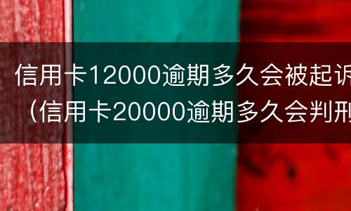 信用卡12000逾期多久会被起诉（信用卡20000逾期多久会判刑）