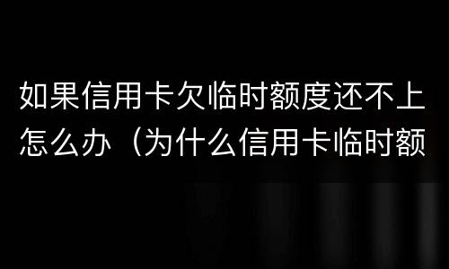 如果信用卡欠临时额度还不上怎么办（为什么信用卡临时额度没了）