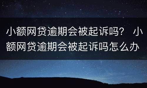 小额网贷逾期会被起诉吗？ 小额网贷逾期会被起诉吗怎么办