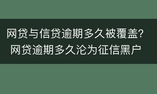 网贷与信贷逾期多久被覆盖？ 网贷逾期多久沦为征信黑户
