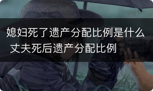 媳妇死了遗产分配比例是什么 丈夫死后遗产分配比例