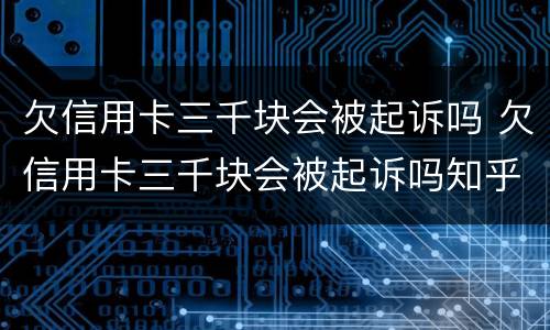 欠信用卡三千块会被起诉吗 欠信用卡三千块会被起诉吗知乎