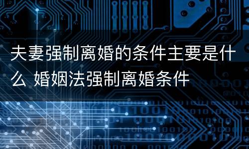夫妻强制离婚的条件主要是什么 婚姻法强制离婚条件