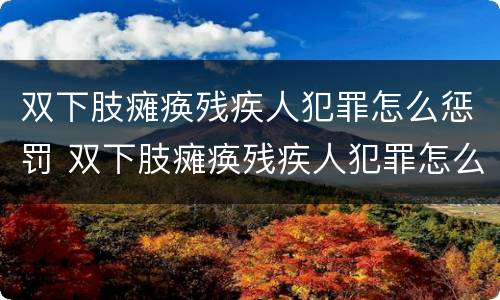 双下肢瘫痪残疾人犯罪怎么惩罚 双下肢瘫痪残疾人犯罪怎么惩罚孩子