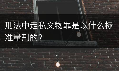刑法中走私文物罪是以什么标准量刑的?