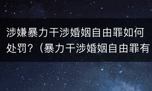 涉嫌暴力干涉婚姻自由罪如何处罚?（暴力干涉婚姻自由罪有结果加重犯吗）