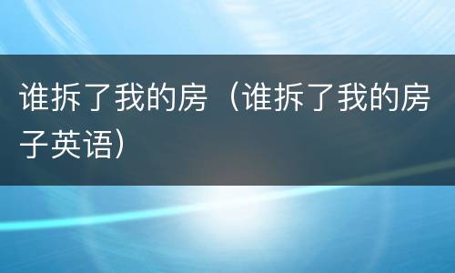 谁拆了我的房（谁拆了我的房子英语）