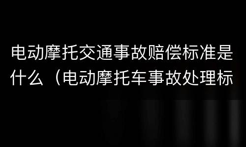 电动摩托交通事故赔偿标准是什么（电动摩托车事故处理标准）