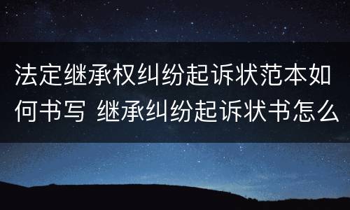法定继承权纠纷起诉状范本如何书写 继承纠纷起诉状书怎么写