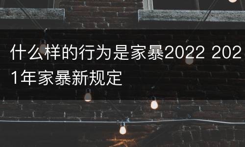什么样的行为是家暴2022 2021年家暴新规定