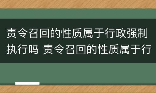 责令召回的性质属于行政强制执行吗 责令召回的性质属于行政强制执行吗为什么