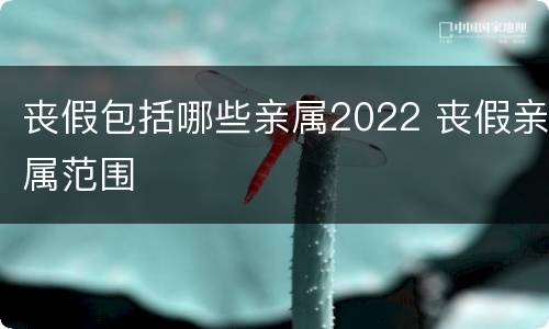 丧假包括哪些亲属2022 丧假亲属范围