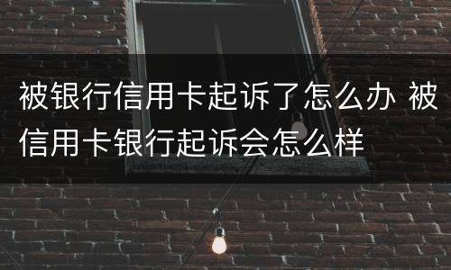 被银行信用卡起诉了怎么办 被信用卡银行起诉会怎么样