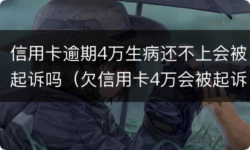 信用卡逾期4万生病还不上会被起诉吗（欠信用卡4万会被起诉吗）