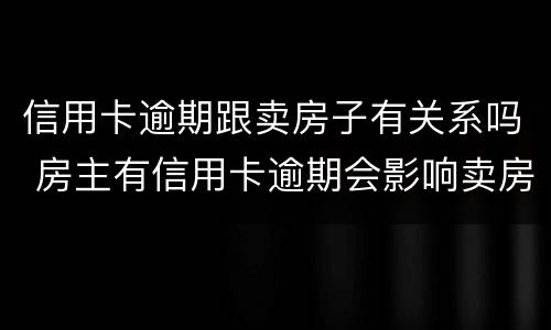 信用卡逾期跟卖房子有关系吗 房主有信用卡逾期会影响卖房子过户吗