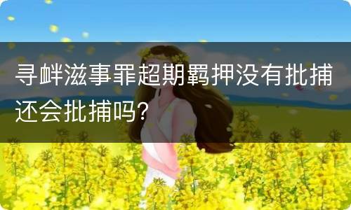 寻衅滋事罪超期羁押没有批捕还会批捕吗？