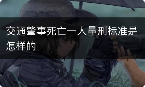 交通肇事死亡一人量刑标准是怎样的