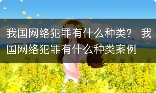 我国网络犯罪有什么种类？ 我国网络犯罪有什么种类案例
