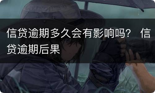 信贷逾期多久会有影响吗？ 信贷逾期后果
