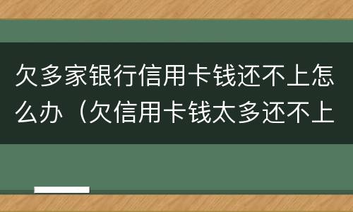 欠多家银行信用卡钱还不上怎么办（欠信用卡钱太多还不上怎么办）